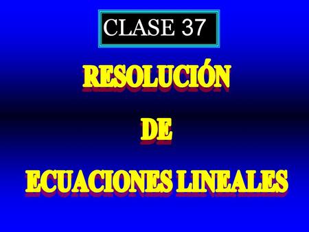 CLASE 37 RESOLUCIÓN DE ECUACIONES LINEALES.