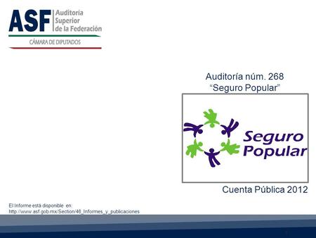 1 Cuenta Pública 2012 El Informe está disponible en:  Auditoría núm. 268 “Seguro Popular”