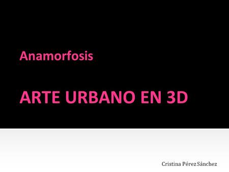 Anamorfosis ARTE URBANO EN 3D Cristina Pérez Sánchez.