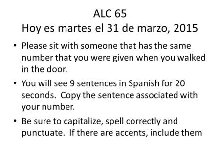 ALC 65 Hoy es martes el 31 de marzo, 2015 Please sit with someone that has the same number that you were given when you walked in the door. You will see.