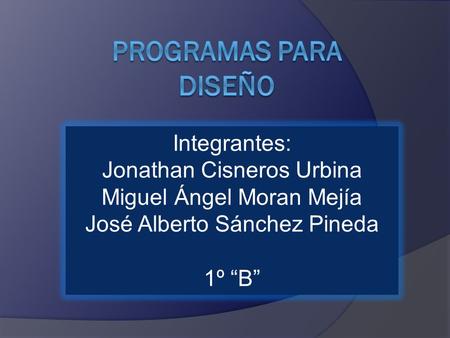 Integrantes: Jonathan Cisneros Urbina Miguel Ángel Moran Mejía José Alberto Sánchez Pineda 1º “B”