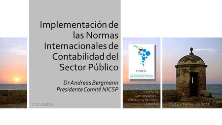 Centro de Convenciones - Cartagena de Indias Colombia 13, 14 y 15 de julio 2015 Implementación de las Normas Internacionales de Contabilidad del Sector.