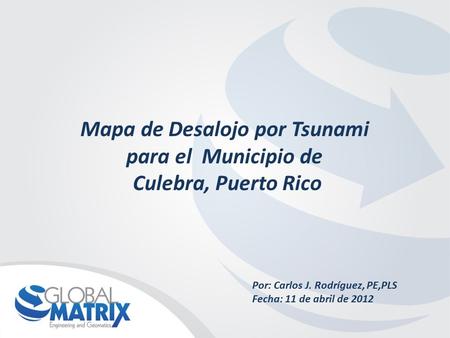 Mapa de Desalojo por Tsunami para el Municipio de Culebra, Puerto Rico Por: Carlos J. Rodríguez, PE,PLS Fecha: 11 de abril de 2012.