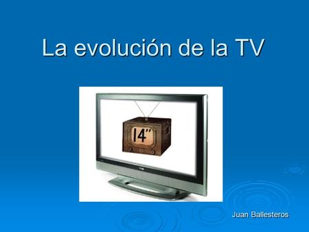 La evolución de la TV Juan Ballesteros. Índice  Historia  Actualidad  Futuro.
