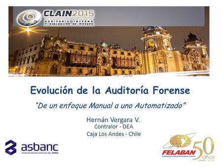 Evolución de la Auditoría Forense Hernán Vergara V. Contralor - DEA Caja Los Andes - Chile “De un enfoque Manual a uno Automatizado”