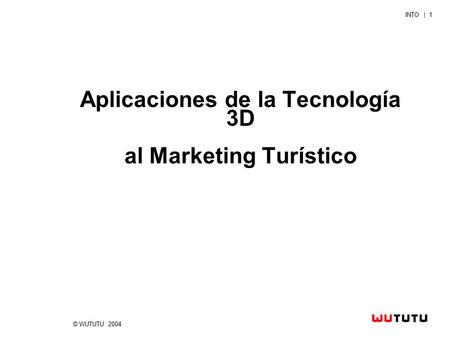 © WUTUTU 2004 INTO | 1 Aplicaciones de la Tecnología 3D al Marketing Turístico.