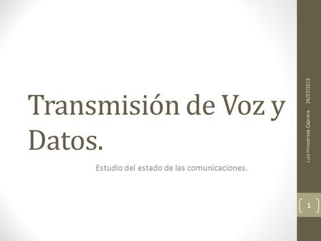 Transmisión de Voz y Datos. Estudio del estado de las comunicaciones. 24/07/2013 Luis Hinostroza Cabrera 1.