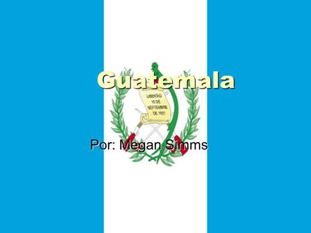 Guatemala Por: Megan Simms.