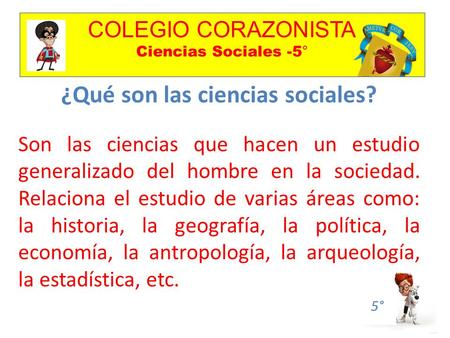 COLEGIO CORAZONISTA Ciencias Sociales -5° 5° ¿Qué son las ciencias sociales? Son las ciencias que hacen un estudio generalizado del hombre en la sociedad.
