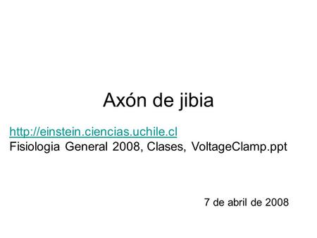 Axón de jibia 7 de abril de 2008   Fisiologia General 2008, Clases, VoltageClamp.ppt.