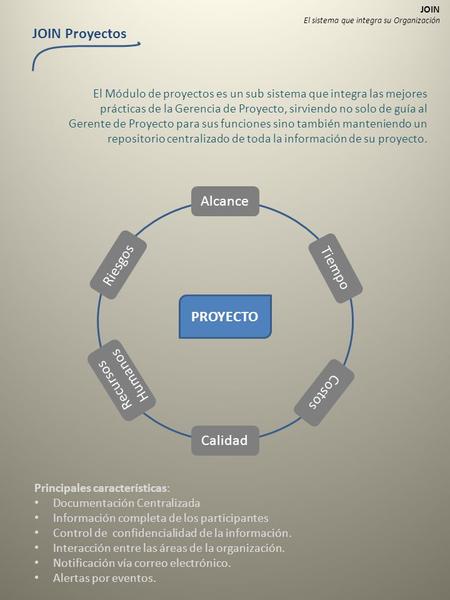 JOIN El sistema que integra su Organización JOIN Proyectos PROYECTO El Módulo de proyectos es un sub sistema que integra las mejores prácticas de la Gerencia.