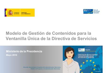 Modelo de Gestión de Contenidos para la Ventanilla Única de la Directiva de Servicios Ministerio de la Presidencia Mayo 2010 Dirección General para el.