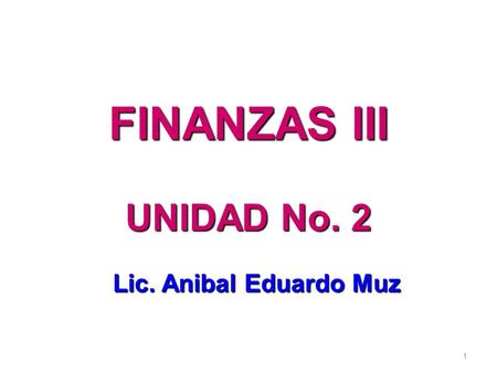 FINANZAS III UNIDAD No. 2 Lic. Anibal Eduardo Muz.