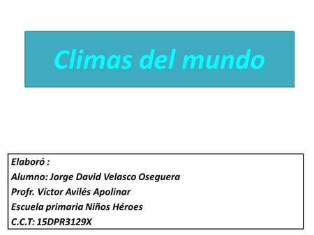 Climas del mundo Elaboró : Alumno: Jorge David Velasco Oseguera