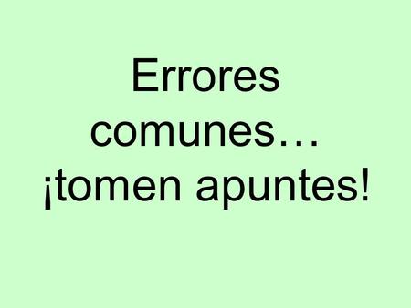 Errores comunes… ¡tomen apuntes! Sometimes things are not as they seem…