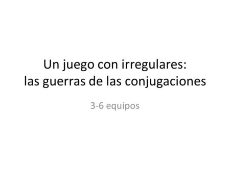 Un juego con irregulares: las guerras de las conjugaciones 3-6 equipos.