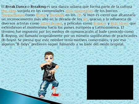 El Break Dance o Breaking es una danza urbana que forma parte de la cultura Hip-Hop surgida en las comunidades afro-americanas de los barrios neoyorquinos.