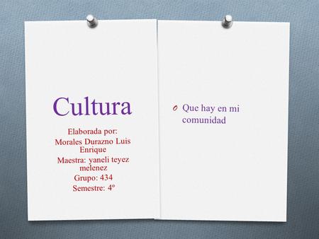Cultura O Que hay en mi comunidad Elaborada por: Morales Durazno Luis Enrique Maestra: yaneli teyez melenez Grupo: 434 Semestre: 4º.