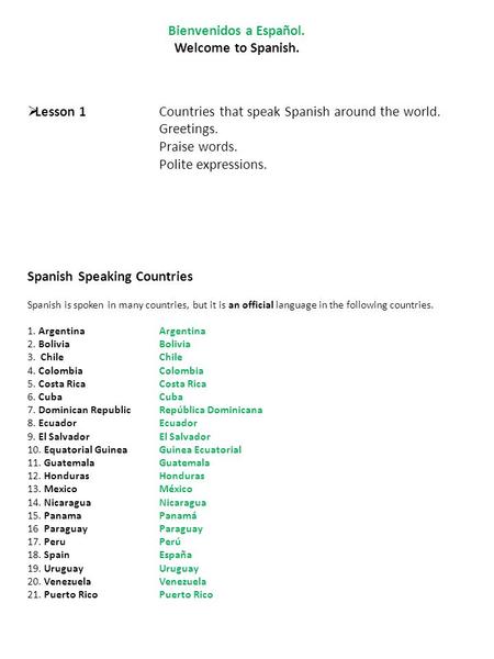 Bienvenidos a Español. Welcome to Spanish.  Lesson 1Countries that speak Spanish around the world. Greetings. Praise words. Polite expressions. Spanish.