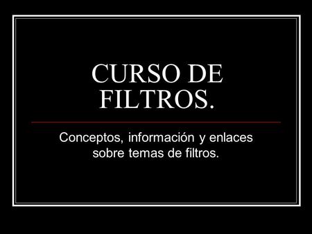 CURSO DE FILTROS. Conceptos, información y enlaces sobre temas de filtros.