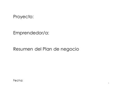 Proyecto: Emprendedor/a: Resumen del Plan de negocio Fecha: 1.
