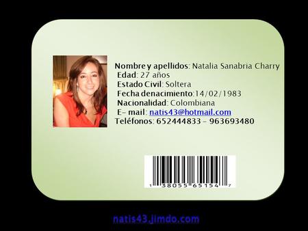 Nombre y apellidos: Natalia Sanabria Charry Edad: 27 años Estado Civil: Soltera Fecha denacimiento:14/02/1983 Nacionalidad: Colombiana E- mail: