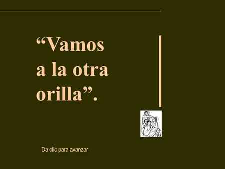 “Vamos a la otra orilla”. Da clic para avanzar Job 38, 1. 8-11 “Aquí se romperá la arrogancia de tus olas”. Salmo 106: “Demos gracias al Señor por sus.