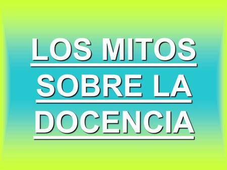 LOS MITOS SOBRE LA DOCENCIA. MITO Nº 1 LOS DOCENTES TRABAJAN 4 HORAS POR DÍA LOS DOCENTES ESTAMOS 4 HORAS POR DÍA EN LA ESCUELA, …QUE NO ES LO MISMO Planificamos.