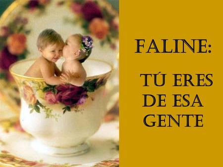 Faline: Tú eres de esa gente.
