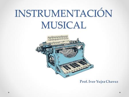 INSTRUMENTACIÓN MUSICAL Prof. Iver Yujra Chavez. Definición La instrumentación o arreglo se refiere a la combinación de instrumentos utilizados para aderezar,