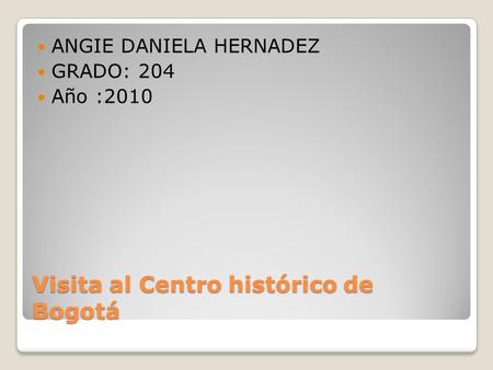 Visita al Centro histórico de Bogotá ANGIE DANIELA HERNADEZ GRADO: 204 Año :2010.