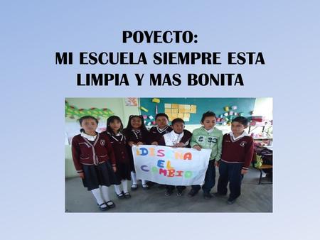 POYECTO: MI ESCUELA SIEMPRE ESTA LIMPIA Y MAS BONITA