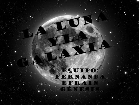 La luna yla galaxia Equipo: Fernanda Efrain Génesis.