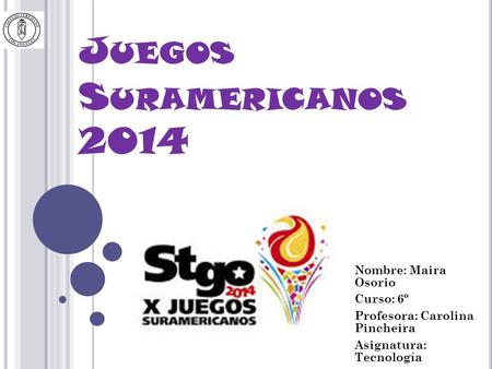 Juegos Suramericanos 2014 Nombre: Maira Osorio Curso: 6º