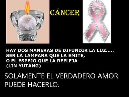 Cáncer SOLAMENTE EL VERDADERO AMOR PUEDE HACERLO.