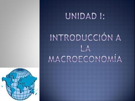 Unidad I: Introducción a la Macroeconomía