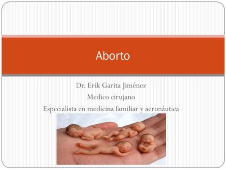Dr. Erik Garita Jiménez Medico cirujano Especialista en medicina familiar y aeronáutica Aborto.