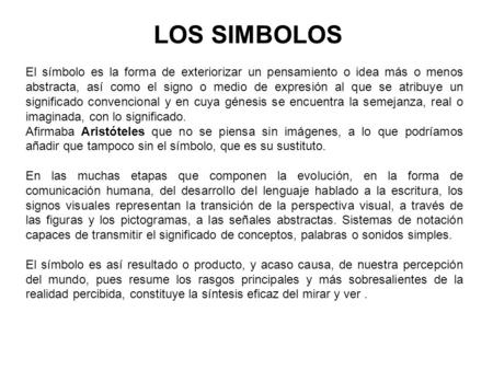 LOS SIMBOLOS El símbolo es la forma de exteriorizar un pensamiento o idea más o menos abstracta, así como el signo o medio de expresión al que se atribuye.