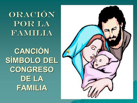 ORACIÓN POR LA FAMILIA CANCIÓN SÍMBOLO DEL CONGRESO DE LA FAMILIA