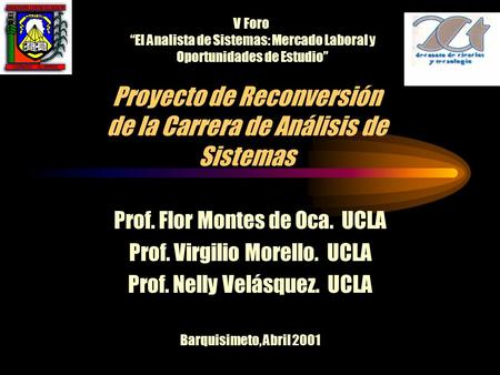 Proyecto de Reconversión de la Carrera de Análisis de Sistemas Prof. Flor Montes de Oca. UCLA Prof. Virgilio Morello. UCLA Prof. Nelly Velásquez. UCLA.
