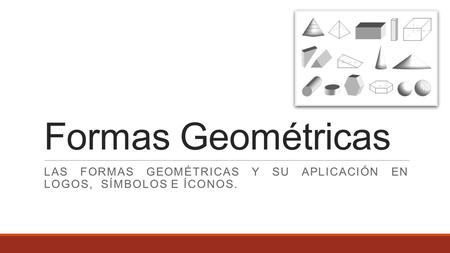Las formas geométricas y su aplicación en logos, símbolos e íconos.