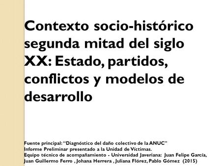 Contexto socio-histórico segunda mitad del siglo XX: Estado, partidos, conflictos y modelos de desarrollo Fuente principal: “Diagnóstico del daño colectivo.
