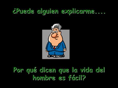 ¿Puede alguien explicarme.... Por qué dicen que la vida del hombre es fácil?