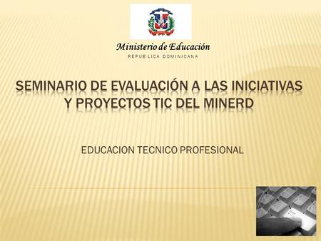 EDUCACION TECNICO PROFESIONAL Ministerio de Educación R E P U B L I C A D O M I N I C A N A.