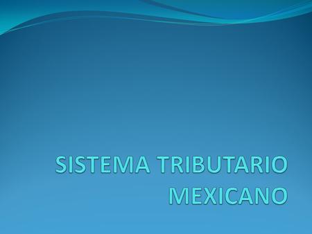 SISTEMA TRIBUTARIO MEXICANO
