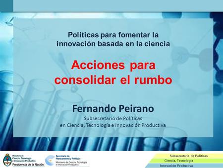 Innovación Productiva Subsecretaria de Políticas Ciencia, Tecnología Políticas para fomentar la innovación basada en la ciencia Acciones para consolidar.