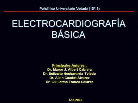 Principales Autores : Dr. Marco J. Albert Cabrera Dr. Suiberto Hechavarría Toledo Dr. Alain Cuadot Álvarez Dr. Guillermo Franco Salazar ELECTROCARDIOGRAFÍA.