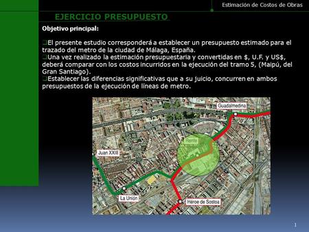 Objetivo principal:  El presente estudio corresponderá a establecer un presupuesto estimado para el trazado del metro de la ciudad de Málaga, España.