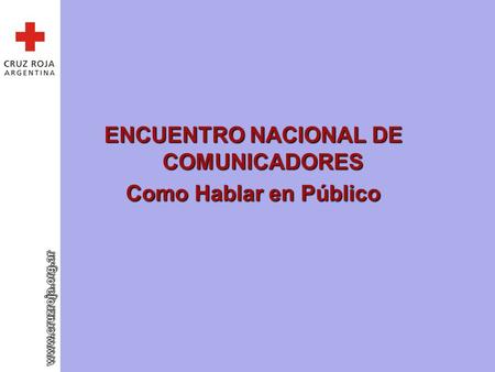 ENCUENTRO NACIONAL DE COMUNICADORES Como Hablar en Público.