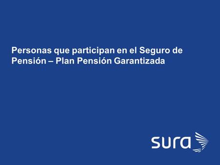 SURA Personas que participan en el Seguro de Pensión – Plan Pensión Garantizada.